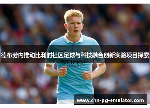 德布劳内推动比利时社区足球与科技融合创新实验项目探索 德布劳内推动比利时社区足球与科技融合创新实验项目探索