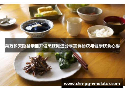 莱万多夫斯基亲自开设烹饪频道分享美食秘诀与健康饮食心得 莱万多夫斯基亲自开设烹饪频道分享美食秘诀与健康饮食心得