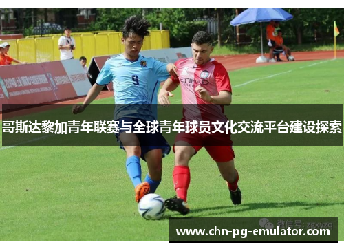 哥斯达黎加青年联赛与全球青年球员文化交流平台建设探索 哥斯达黎加青年联赛与全球青年球员文化交流平台建设探索