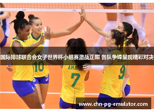 国际排球联合会女子世界杯小组赛激战正酣 各队争锋呈现精彩对决 国际排球联合会女子世界杯小组赛激战正酣 各队争锋呈现精彩对决
