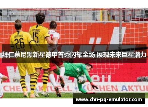 拜仁慕尼黑新星德甲首秀闪耀全场 展现未来巨星潜力 拜仁慕尼黑新星德甲首秀闪耀全场 展现未来巨星潜力