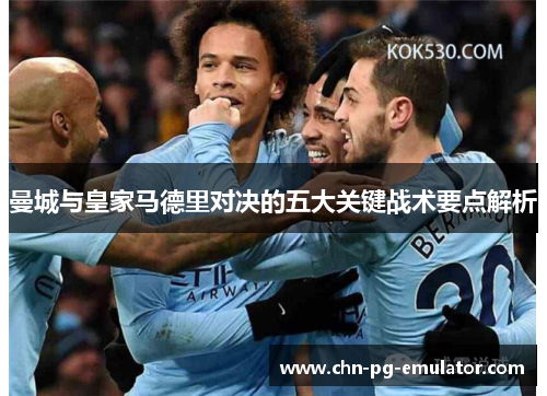 曼城与皇家马德里对决的五大关键战术要点解析 曼城与皇家马德里对决的五大关键战术要点解析