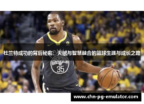 杜兰特成功的背后秘密:天赋与智慧融合的篮球生涯与成长之路 杜兰特成功的背后秘密:天赋与智慧融合的篮球生涯与成长之路