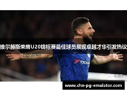 维尔赫斯荣膺U20锦标赛最佳球员展现卓越才华引发热议 维尔赫斯荣膺U20锦标赛最佳球员展现卓越才华引发热议