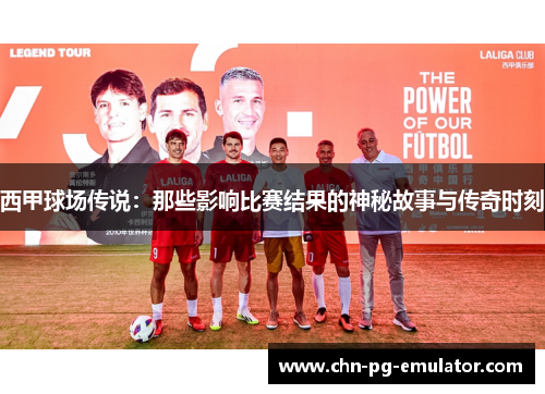 西甲球场传说:那些影响比赛结果的神秘故事与传奇时刻 西甲球场传说:那些影响比赛结果的神秘故事与传奇时刻