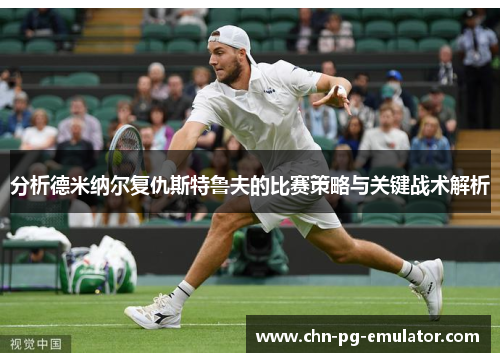 分析德米纳尔复仇斯特鲁夫的比赛策略与关键战术解析 分析德米纳尔复仇斯特鲁夫的比赛策略与关键战术解析