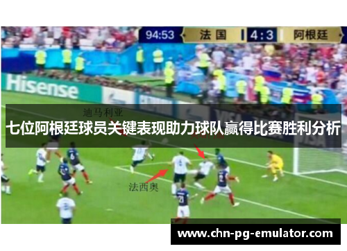 七位阿根廷球员关键表现助力球队赢得比赛胜利分析 七位阿根廷球员关键表现助力球队赢得比赛胜利分析