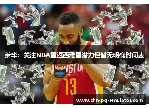 萧华:关注NBA重返西雅图潜力但暂无明确时间表 萧华:关注NBA重返西雅图潜力但暂无明确时间表