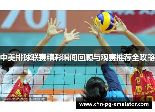 中美排球联赛精彩瞬间回顾与观赛推荐全攻略 中美排球联赛精彩瞬间回顾与观赛推荐全攻略