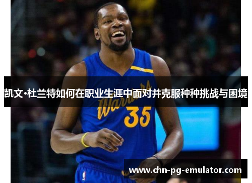 凯文·杜兰特如何在职业生涯中面对并克服种种挑战与困境