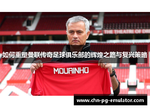 如何重塑曼联传奇足球俱乐部的辉煌之路与复兴策略 如何重塑曼联传奇足球俱乐部的辉煌之路与复兴策略