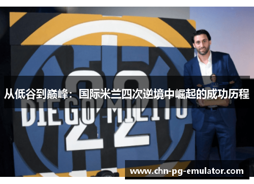 从低谷到巅峰:国际米兰四次逆境中崛起的成功历程 从低谷到巅峰:国际米兰四次逆境中崛起的成功历程