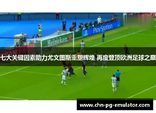 七大关键因素助力尤文图斯重塑辉煌 再度登顶欧洲足球之巅 七大关键因素助力尤文图斯重塑辉煌 再度登顶欧洲足球之巅