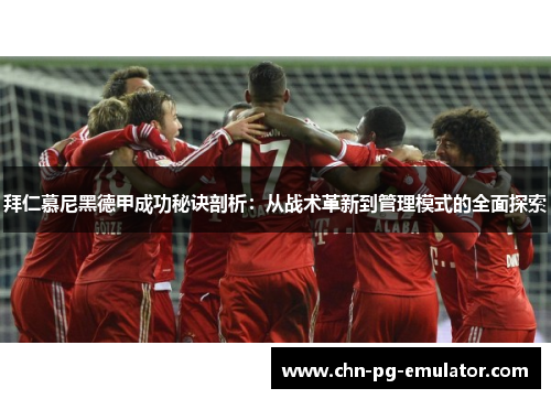拜仁慕尼黑德甲成功秘诀剖析：从战术革新到管理模式的全面探索