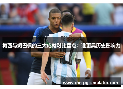 梅西与姆巴佩的三大成就对比盘点:谁更具历史影响力 梅西与姆巴佩的三大成就对比盘点:谁更具历史影响力