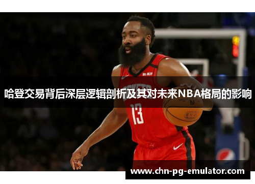 哈登交易背后深层逻辑剖析及其对未来NBA格局的影响 哈登交易背后深层逻辑剖析及其对未来NBA格局的影响