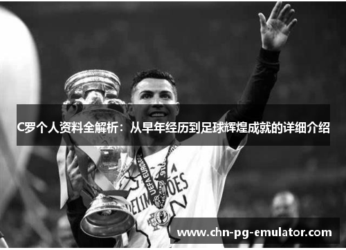 C罗个人资料全解析：从早年经历到足球辉煌成就的详细介绍