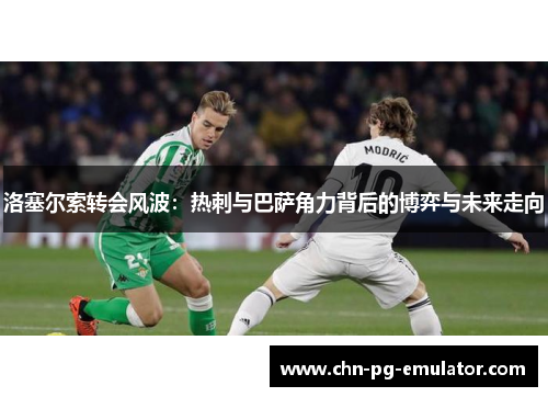 洛塞尔索转会风波：热刺与巴萨角力背后的博弈与未来走向