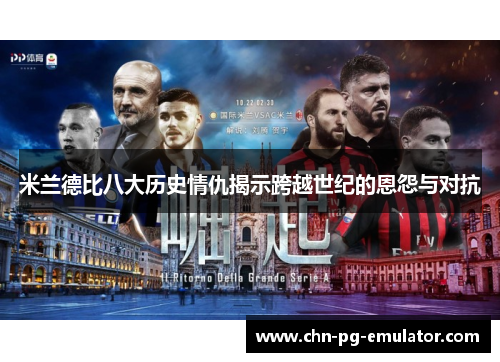 米兰德比八大历史情仇揭示跨越世纪的恩怨与对抗 米兰德比八大历史情仇揭示跨越世纪的恩怨与对抗