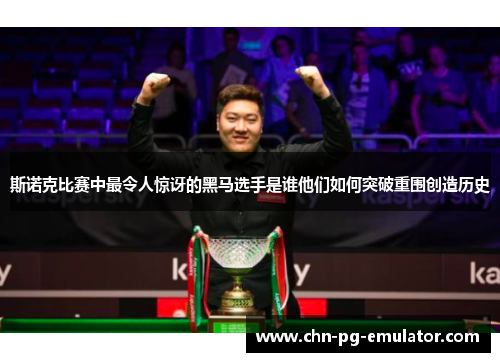 斯诺克比赛中最令人惊讶的黑马选手是谁他们如何突破重围创造历史