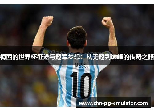 梅西的世界杯征途与冠军梦想:从无冠到巅峰的传奇之路 梅西的世界杯征途与冠军梦想:从无冠到巅峰的传奇之路