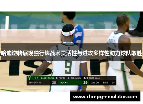 哈迪逆转展现独行侠战术灵活性与进攻多样性助力球队取胜 哈迪逆转展现独行侠战术灵活性与进攻多样性助力球队取胜