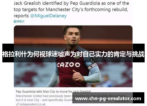 格拉利什为何视球迷嘘声为对自己实力的肯定与挑战 格拉利什为何视球迷嘘声为对自己实力的肯定与挑战