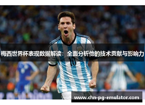 梅西世界杯表现数据解读:全面分析他的技术贡献与影响力 梅西世界杯表现数据解读:全面分析他的技术贡献与影响力