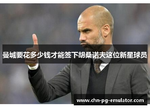 曼城要花多少钱才能签下胡桑诺夫这位新星球员 曼城要花多少钱才能签下胡桑诺夫这位新星球员
