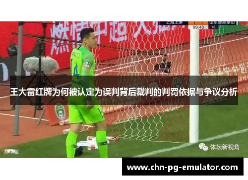 王大雷红牌为何被认定为误判背后裁判的判罚依据与争议分析 王大雷红牌为何被认定为误判背后裁判的判罚依据与争议分析
