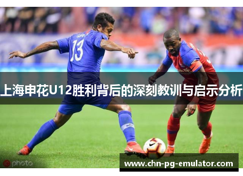 上海申花U12胜利背后的深刻教训与启示分析