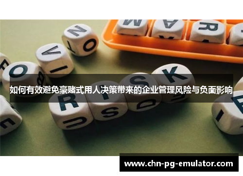 如何有效避免豪赌式用人决策带来的企业管理风险与负面影响 如何有效避免豪赌式用人决策带来的企业管理风险与负面影响