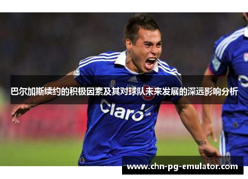巴尔加斯续约的积极因素及其对球队未来发展的深远影响分析 巴尔加斯续约的积极因素及其对球队未来发展的深远影响分析