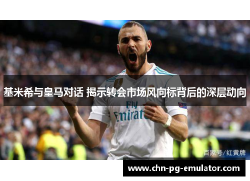 基米希与皇马对话 揭示转会市场风向标背后的深层动向 基米希与皇马对话 揭示转会市场风向标背后的深层动向