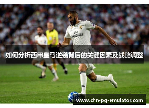 如何分析西甲皇马逆袭背后的关键因素及战略调整 如何分析西甲皇马逆袭背后的关键因素及战略调整