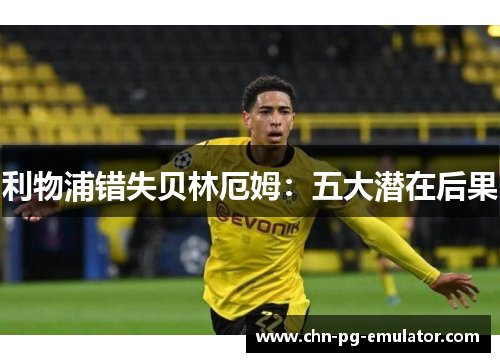 利物浦错失贝林厄姆：五大潜在后果