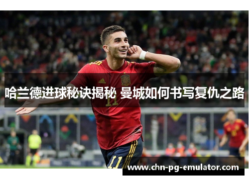 哈兰德进球秘诀揭秘 曼城如何书写复仇之路 哈兰德进球秘诀揭秘 曼城如何书写复仇之路