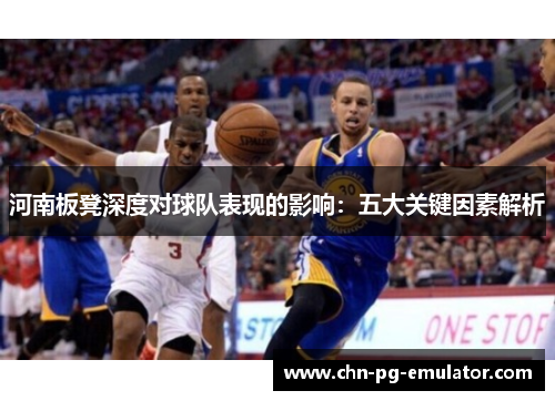河南板凳深度对球队表现的影响:五大关键因素解析 河南板凳深度对球队表现的影响:五大关键因素解析