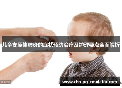儿童支原体肺炎的症状预防治疗及护理要点全面解析 儿童支原体肺炎的症状预防治疗及护理要点全面解析