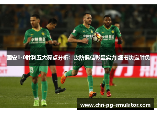 国安1-0胜利五大亮点分析:攻防俱佳彰显实力 细节决定胜负 国安1-0胜利五大亮点分析:攻防俱佳彰显实力 细节决定胜负