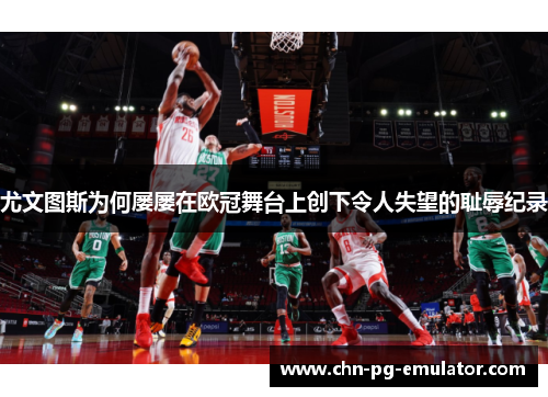 尤文图斯为何屡屡在欧冠舞台上创下令人失望的耻辱纪录 尤文图斯为何屡屡在欧冠舞台上创下令人失望的耻辱纪录