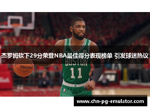 杰罗姆砍下29分荣登NBA最佳得分表现榜单 引发球迷热议 杰罗姆砍下29分荣登NBA最佳得分表现榜单 引发球迷热议