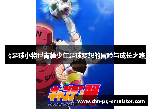 《足球小将世青篇少年足球梦想的冒险与成长之路》 《足球小将世青篇少年足球梦想的冒险与成长之路》