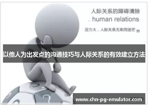 以他人为出发点的沟通技巧与人际关系的有效建立方法 以他人为出发点的沟通技巧与人际关系的有效建立方法