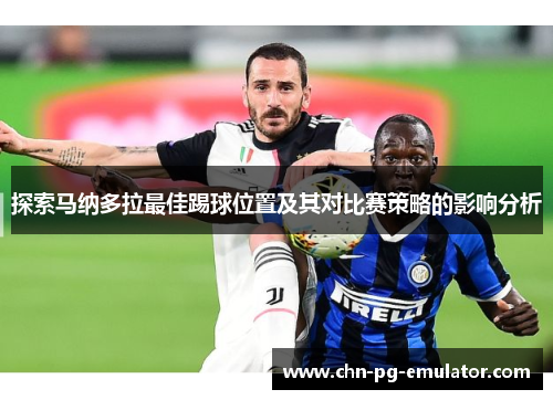 探索马纳多拉最佳踢球位置及其对比赛策略的影响分析 探索马纳多拉最佳踢球位置及其对比赛策略的影响分析