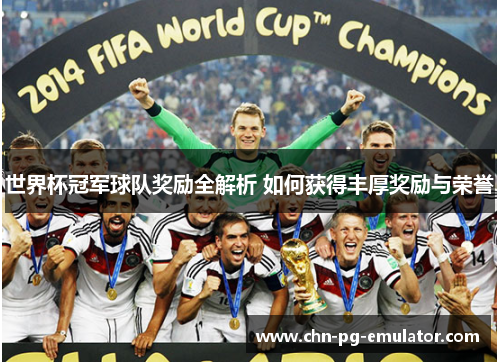 世界杯冠军球队奖励全解析 如何获得丰厚奖励与荣誉 世界杯冠军球队奖励全解析 如何获得丰厚奖励与荣誉