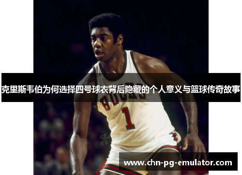 克里斯韦伯为何选择四号球衣背后隐藏的个人意义与篮球传奇故事