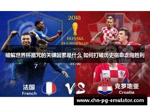 破解世界杯魔咒的关键因素是什么 如何打破历史宿命走向胜利 破解世界杯魔咒的关键因素是什么 如何打破历史宿命走向胜利