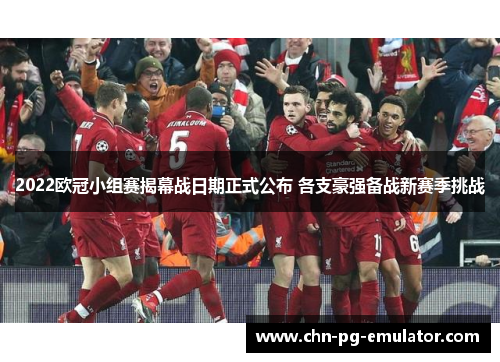 2022欧冠小组赛揭幕战日期正式公布 各支豪强备战新赛季挑战 2022欧冠小组赛揭幕战日期正式公布 各支豪强备战新赛季挑战