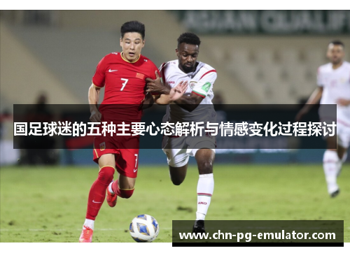 国足球迷的五种主要心态解析与情感变化过程探讨 国足球迷的五种主要心态解析与情感变化过程探讨